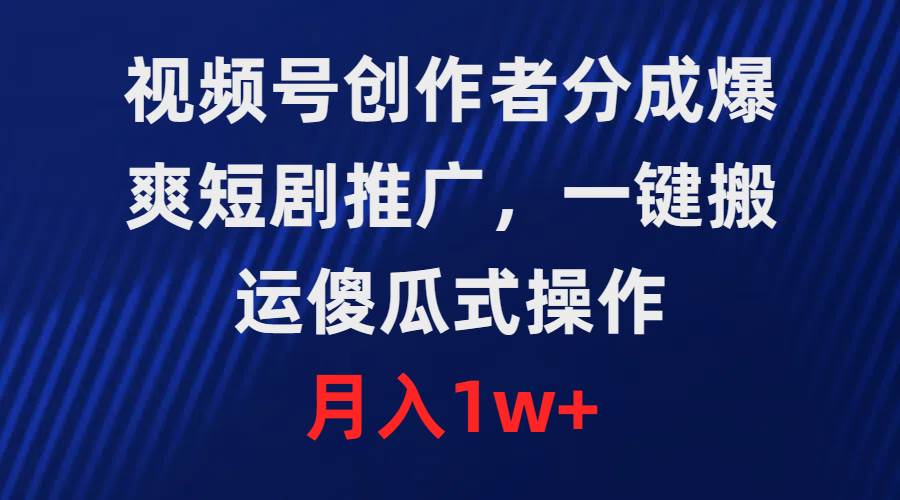视频号创作者分成，爆爽短剧推广，一键搬运，傻瓜式操作，月入1w+聚合网创-网创项目资源站-副业项目-创业项目-搞钱项目聚合网创
