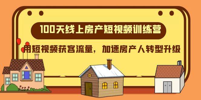 100天-线上房产短视频训练营，用短视频获客流量，加速房产人转型升级聚合网创-网创项目资源站-副业项目-创业项目-搞钱项目聚合网创