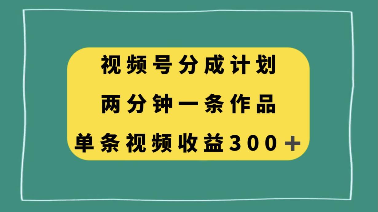 视频号分成计划，两分钟一条作品，单视频收益300+聚合网创-网创项目资源站-副业项目-创业项目-搞钱项目聚合网创