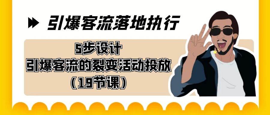 引爆-客流落地执行，5步设计引爆客流的裂变活动投放（19节课）聚合网创-网创项目资源站-副业项目-创业项目-搞钱项目聚合网创