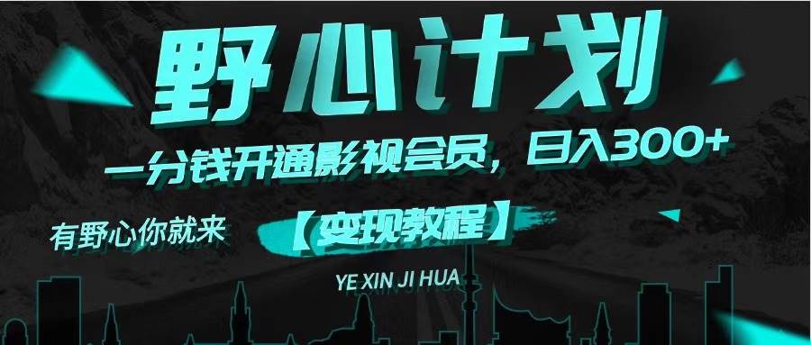 《野心计划》一分钱卖影视会员，日入300+聚合网创-网创项目资源站-副业项目-创业项目-搞钱项目聚合网创