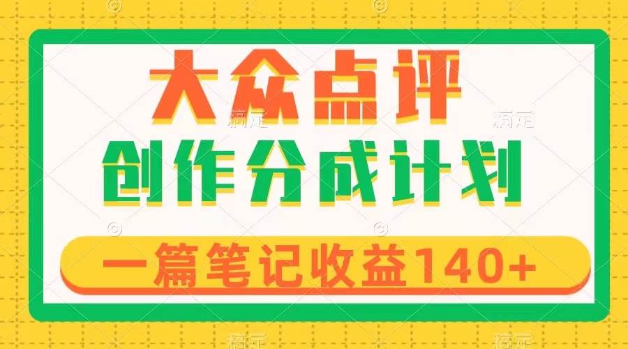 大众点评创作分成，一篇笔记收益140+，新风口第一波，作品制作简单聚合网创-网创项目资源站-副业项目-创业项目-搞钱项目聚合网创