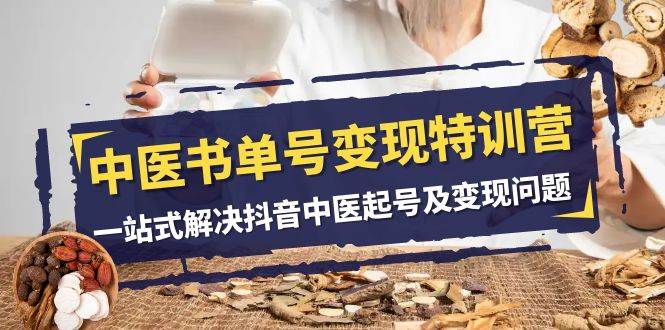 中医-书单号变现特训营，一站式解决抖音中医起号及变现问题（14节课）聚合网创-网创项目资源站-副业项目-创业项目-搞钱项目聚合网创