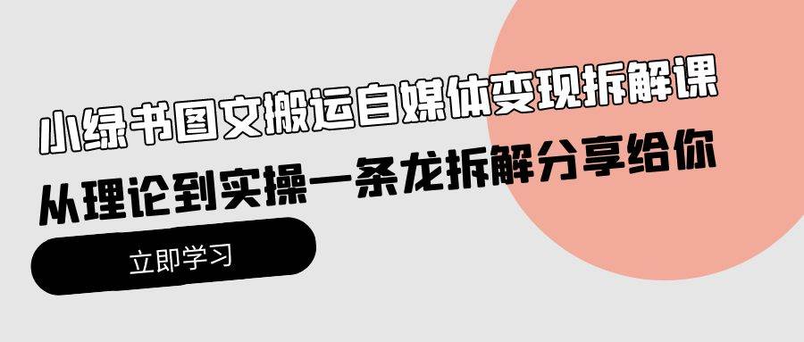 小绿书图文搬运自媒体变现拆解课，从理论到实操一条龙拆解分享给你聚合网创-网创项目资源站-副业项目-创业项目-搞钱项目聚合网创