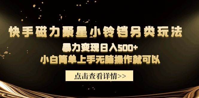 快手磁力聚星小铃铛另类玩法，暴力变现日入500+小白简单上手无脑操作就可以聚合网创-网创项目资源站-副业项目-创业项目-搞钱项目聚合网创