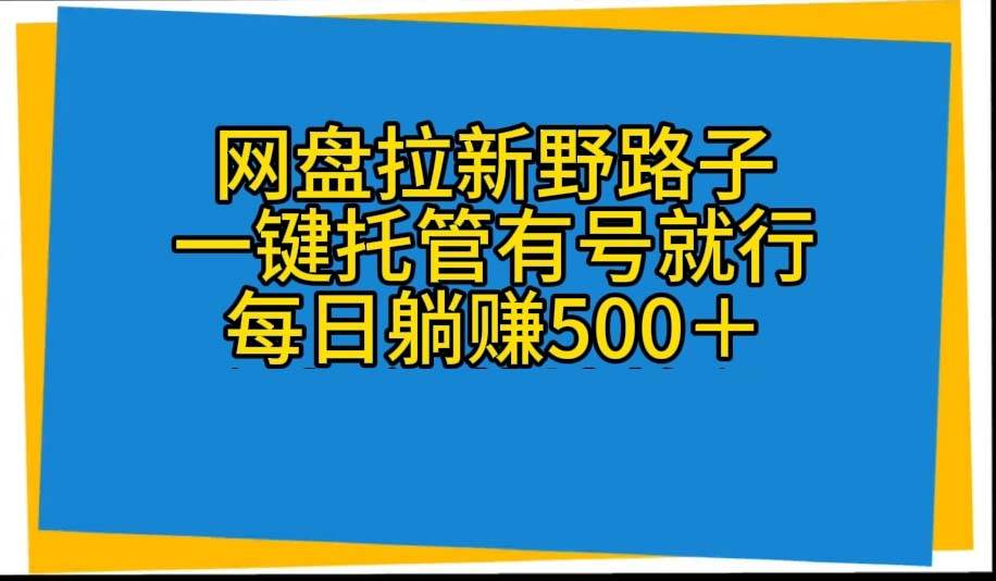 网盘拉新野路子，一键托管有号就行，全自动代发视频，每日躺赚500＋聚合网创-网创项目资源站-副业项目-创业项目-搞钱项目聚合网创