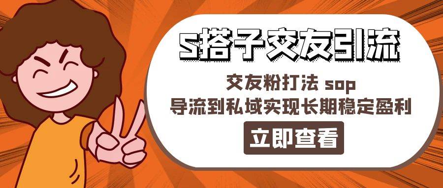 某收费888-S搭子交友引流，交友粉打法 sop，导流到私域实现长期稳定盈利聚合网创-网创项目资源站-副业项目-创业项目-搞钱项目聚合网创