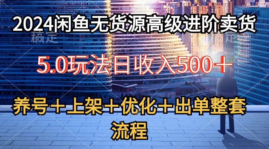 2024闲鱼无货源高级进阶卖货5.0，养号＋选品＋上架＋优化＋出单整套流程聚合网创-网创项目资源站-副业项目-创业项目-搞钱项目聚合网创