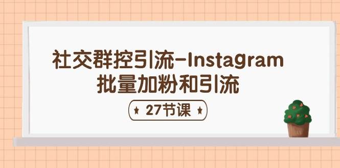 社交群控引流-Instagram批量加粉和引流（27节课）聚合网创-网创项目资源站-副业项目-创业项目-搞钱项目聚合网创