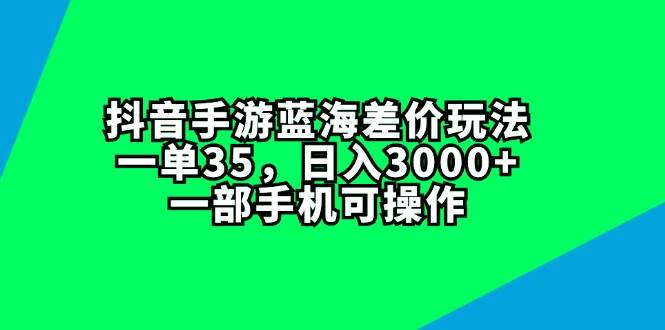 抖音手游蓝海差价玩法，一单35，日入3000+，一部手机可操作聚合网创-网创项目资源站-副业项目-创业项目-搞钱项目聚合网创