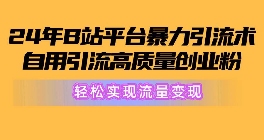 2024年B站平台暴力引流术，自用引流高质量创业粉，轻松实现流量变现！聚合网创-网创项目资源站-副业项目-创业项目-搞钱项目聚合网创