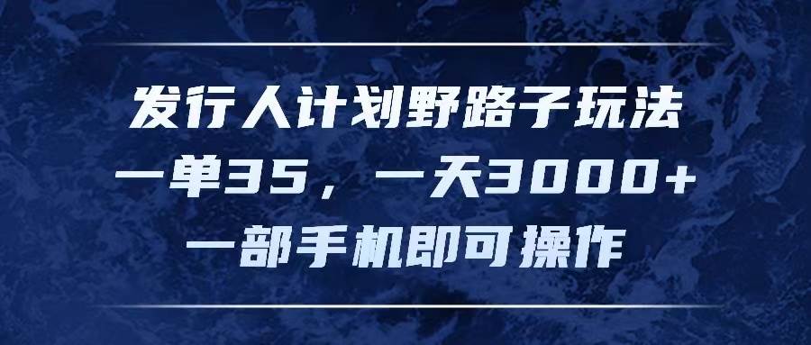 发行人计划野路子玩法，一单35，一天3000+，一部手机即可操作聚合网创-网创项目资源站-副业项目-创业项目-搞钱项目聚合网创