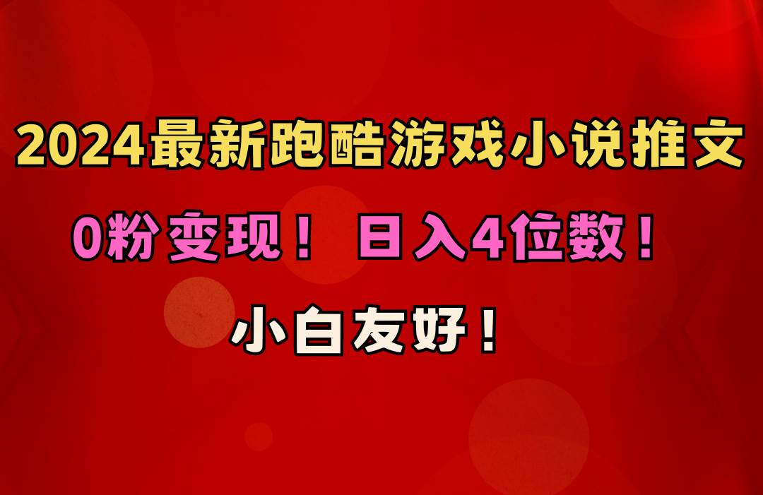 小白友好！0粉变现！日入4位数！跑酷游戏小说推文项目（附千G素材）聚合网创-网创项目资源站-副业项目-创业项目-搞钱项目聚合网创
