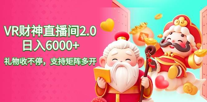 2024最新抖音VR财神直播间2.0日入6000+，礼物收不停，支持矩阵多开，新…聚合网创-网创项目资源站-副业项目-创业项目-搞钱项目聚合网创