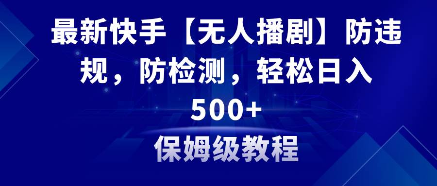 最新快手【无人播剧】防违规，防检测，多种变现方式，日入500+教程+素材聚合网创-网创项目资源站-副业项目-创业项目-搞钱项目聚合网创