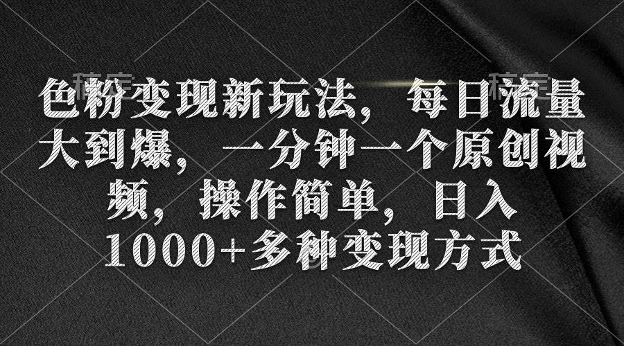 色粉变现新玩法，每日流量大到爆，一分钟一个原创视频，操作简单，日入1000+聚合网创-网创项目资源站-副业项目-创业项目-搞钱项目聚合网创