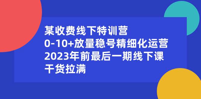 某收费线下特训营：0-10+放量稳号精细化运营，2023年前最后一期线下课，干货拉满聚合网创-网创项目资源站-副业项目-创业项目-搞钱项目聚合网创