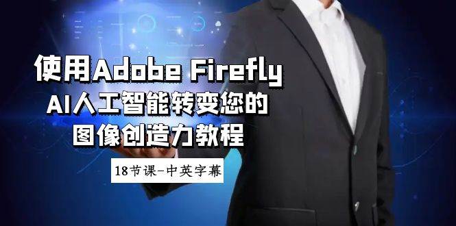 使用Adobe Firefly AI人工智能转变您的图像创造力教程-18节课-中英字幕聚合网创-网创项目资源站-副业项目-创业项目-搞钱项目聚合网创