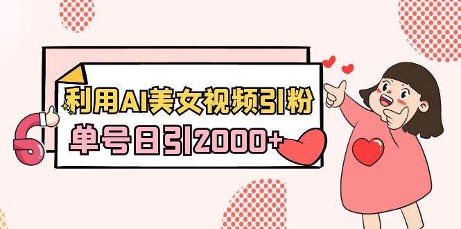 利用AI美女视频引粉，单号日引2000+，新手也能干（教程+软件）聚合网创-网创项目资源站-副业项目-创业项目-搞钱项目聚合网创
