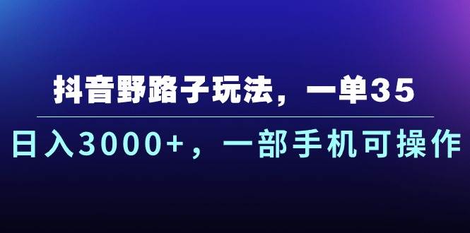 抖音野路子玩法，一单35.日入3000+，一部手机可操作聚合网创-网创项目资源站-副业项目-创业项目-搞钱项目聚合网创