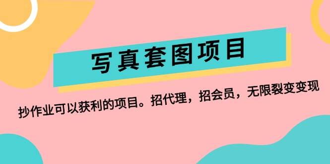 写真套图项目：抄作业可以获利的项目。招代理，招会员，无限裂变变现聚合网创-网创项目资源站-副业项目-创业项目-搞钱项目聚合网创