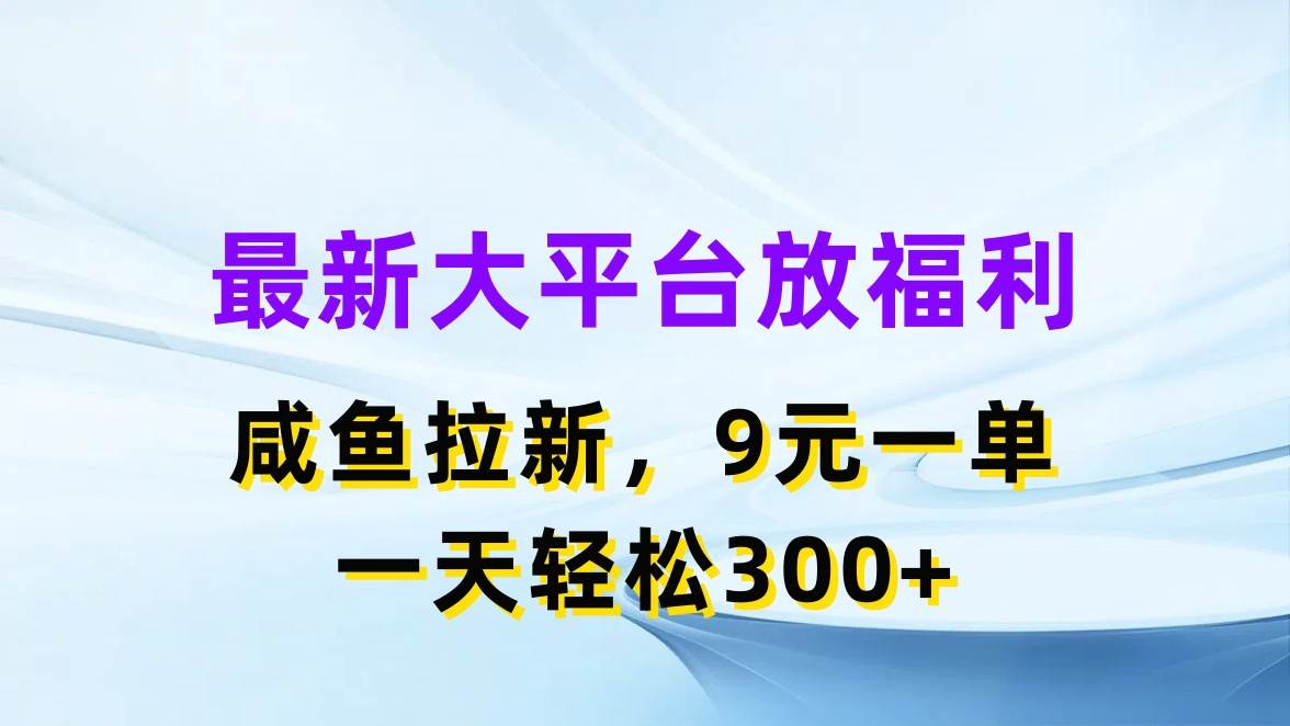 最新蓝海项目，闲鱼平台放福利，拉新一单9元，轻轻松松日入300+聚合网创-网创项目资源站-副业项目-创业项目-搞钱项目聚合网创
