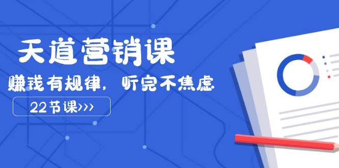 天道-营销课2023，赚钱有规律，听完不焦虑（22节课）聚合网创-网创项目资源站-副业项目-创业项目-搞钱项目聚合网创