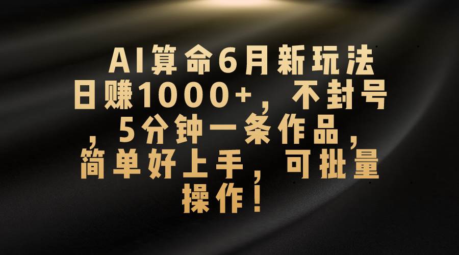 AI算命6月新玩法，日赚1000+，不封号，5分钟一条作品，简单好上手，可…聚合网创-网创项目资源站-副业项目-创业项目-搞钱项目聚合网创