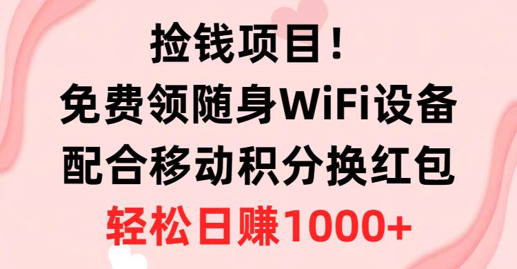 捡钱项目！免费领随身WiFi设备+移动积分换红包，有手就行，轻松日赚1000+聚合网创-网创项目资源站-副业项目-创业项目-搞钱项目聚合网创