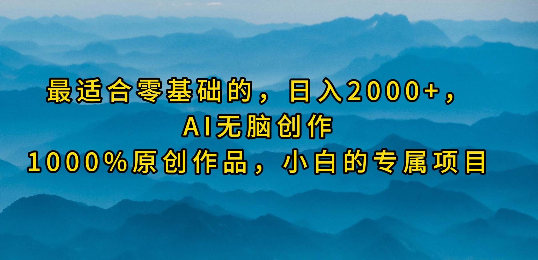 最适合零基础的，日入2000+，AI无脑创作，100%原创作品，小白的专属项目聚合网创-网创项目资源站-副业项目-创业项目-搞钱项目聚合网创