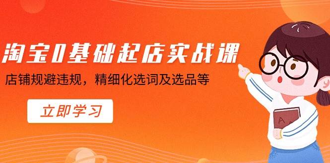 淘宝0基础起店实操课，店铺规避违规，精细化选词及选品等聚合网创-网创项目资源站-副业项目-创业项目-搞钱项目聚合网创