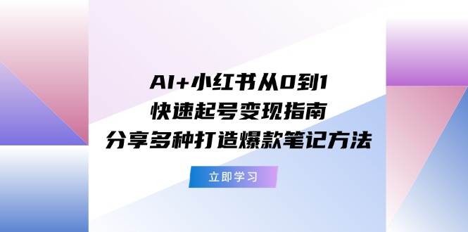 AI+小红书从0到1快速起号变现指南：分享多种打造爆款笔记方法聚合网创-网创项目资源站-副业项目-创业项目-搞钱项目聚合网创