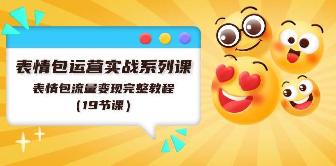 表情包运营实战系列课，表情包流量变现完整教程（19节课）聚合网创-网创项目资源站-副业项目-创业项目-搞钱项目聚合网创