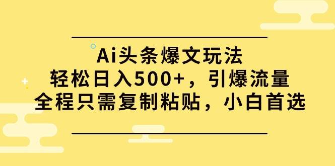 Ai头条爆文玩法，轻松日入500+，引爆流量全程只需复制粘贴，小白首选聚合网创-网创项目资源站-副业项目-创业项目-搞钱项目聚合网创