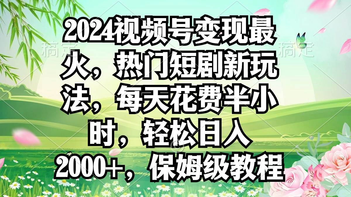 2024视频号变现最火，热门短剧新玩法，每天花费半小时，轻松日入2000+，…聚合网创-网创项目资源站-副业项目-创业项目-搞钱项目聚合网创