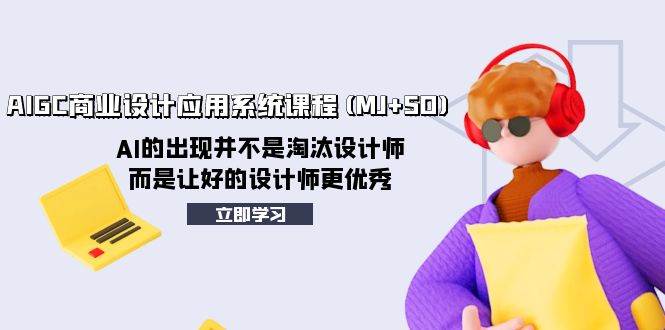 AIGC商业设计应用系统课程(MJ+SD)，AI的出现并不是淘汰设计师，而是让好的设计师更优秀聚合网创-网创项目资源站-副业项目-创业项目-搞钱项目聚合网创