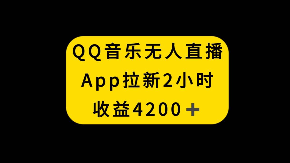 QQ音乐无人直播APP拉新，2小时收入4200，不封号新玩法聚合网创-网创项目资源站-副业项目-创业项目-搞钱项目聚合网创