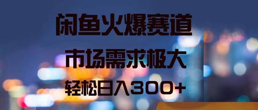 闲鱼火爆赛道，市场需求极大，轻松日入300+聚合网创-网创项目资源站-副业项目-创业项目-搞钱项目聚合网创