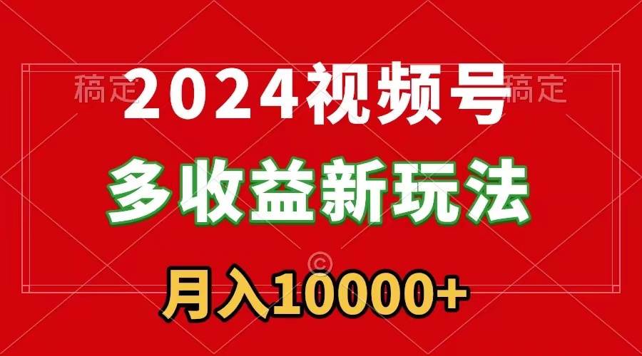 2024视频号多收益新玩法，每天5分钟，月入1w+，新手小白都能简单上手聚合网创-网创项目资源站-副业项目-创业项目-搞钱项目聚合网创