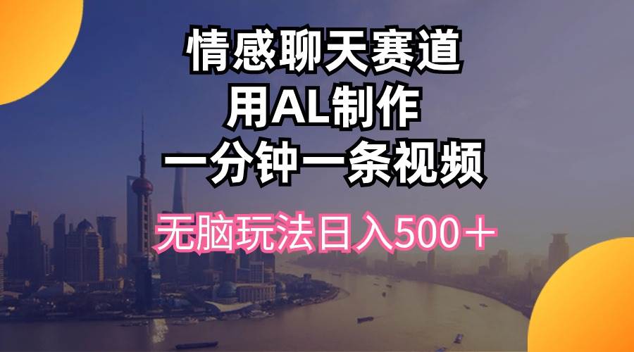 情感聊天赛道用al制作一分钟一条视频无脑玩法日入500＋聚合网创-网创项目资源站-副业项目-创业项目-搞钱项目聚合网创