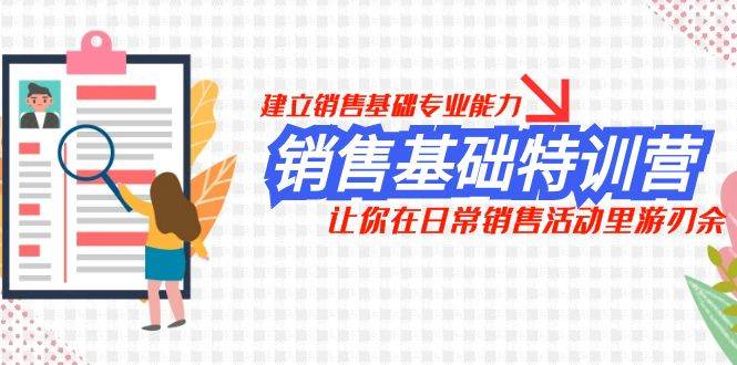 销售基础特训营，建立销售基础专业能力，让你在日常销售活动里游刃余聚合网创-网创项目资源站-副业项目-创业项目-搞钱项目聚合网创