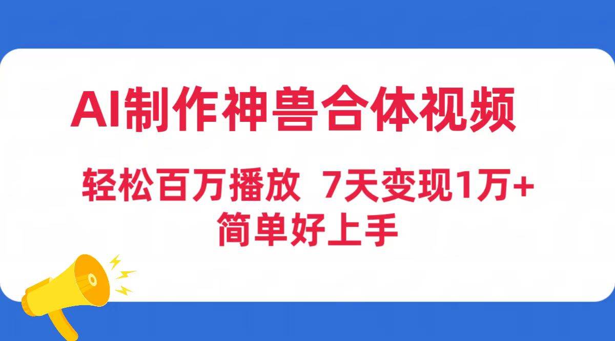 AI制作神兽合体视频，轻松百万播放，七天变现1万+简单好上手（工具+素材）聚合网创-网创项目资源站-副业项目-创业项目-搞钱项目聚合网创