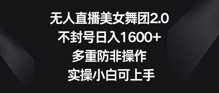 无人直播美女舞团2.0，不封号日入1600+，多重防非操作， 实操小白可上手聚合网创-网创项目资源站-副业项目-创业项目-搞钱项目聚合网创