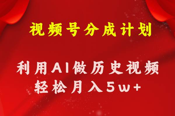 视频号创作分成计划  利用AI做历史知识科普视频 月收益轻松50000+聚合网创-网创项目资源站-副业项目-创业项目-搞钱项目聚合网创
