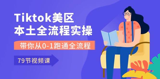 Tiktok-美区本土全流程实操课，带你从0-1跑通全流程（79节课）聚合网创-网创项目资源站-副业项目-创业项目-搞钱项目聚合网创