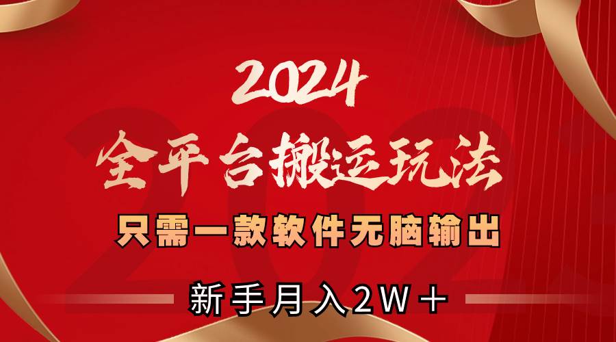 2024全平台搬运玩法，只需一款软件，无脑输出，新手也能月入2W＋聚合网创-网创项目资源站-副业项目-创业项目-搞钱项目聚合网创