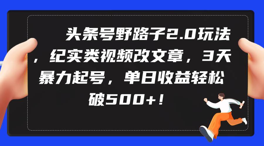 头条号野路子2.0玩法，纪实类视频改文章，3天暴力起号，单日收益轻松破500+聚合网创-网创项目资源站-副业项目-创业项目-搞钱项目聚合网创