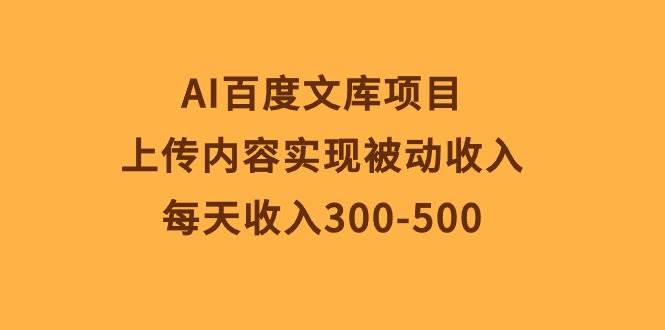 AI百度文库项目，上传内容实现被动收入，每天收入300-500聚合网创-网创项目资源站-副业项目-创业项目-搞钱项目聚合网创