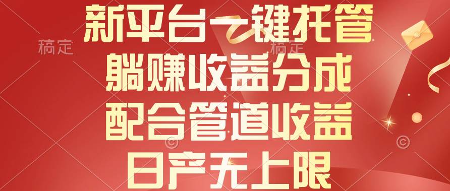 新平台一键托管，躺赚收益分成，配合管道收益，日产无上限聚合网创-网创项目资源站-副业项目-创业项目-搞钱项目聚合网创