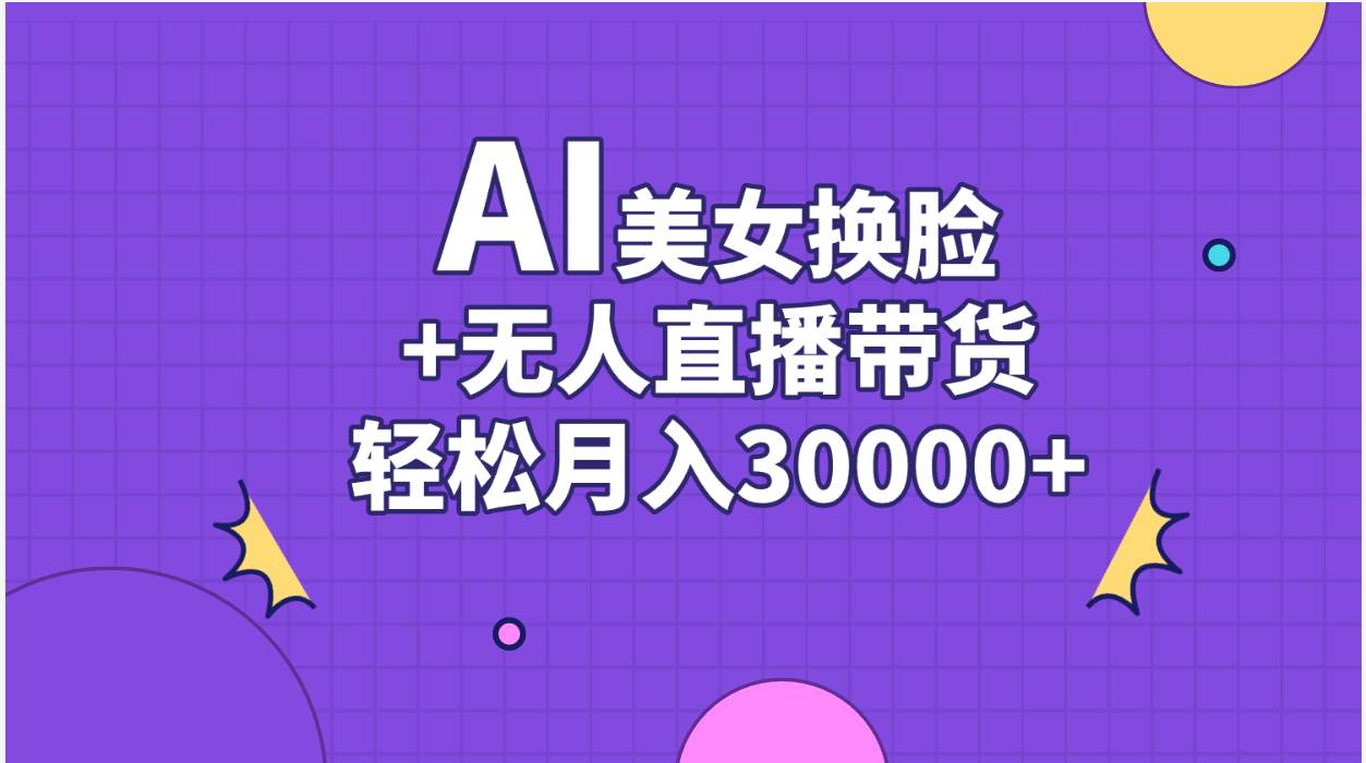 AI美女换脸视频结合无人直播带货，随便月入30000+聚合网创-网创项目资源站-副业项目-创业项目-搞钱项目聚合网创
